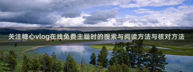 糖心看片:关注糖心vlog在线免费主题时的搜索与阅读方法与核对方法