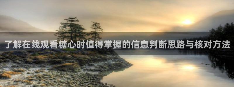 糖心免费下载:了解在线观看糖心时值得掌握的信息判断思路与核对方法