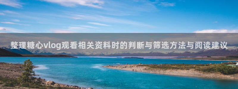 糖心视频网站:整理糖心vlog观看相关资料时的判断与筛选方法与阅读建议