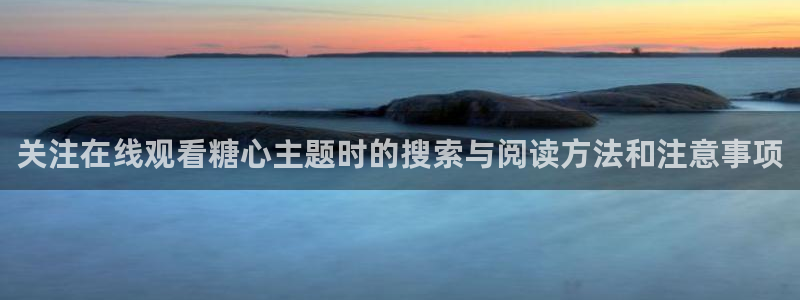 糖心少女最新vlog视频合集:关注在线观看糖心主题时的搜索与阅读方法和注意事项