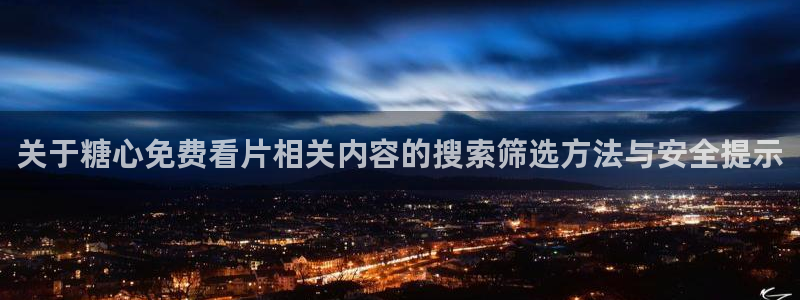 糖心视频免费:关于糖心免费看片相关内容的搜索筛选方法与安全提示